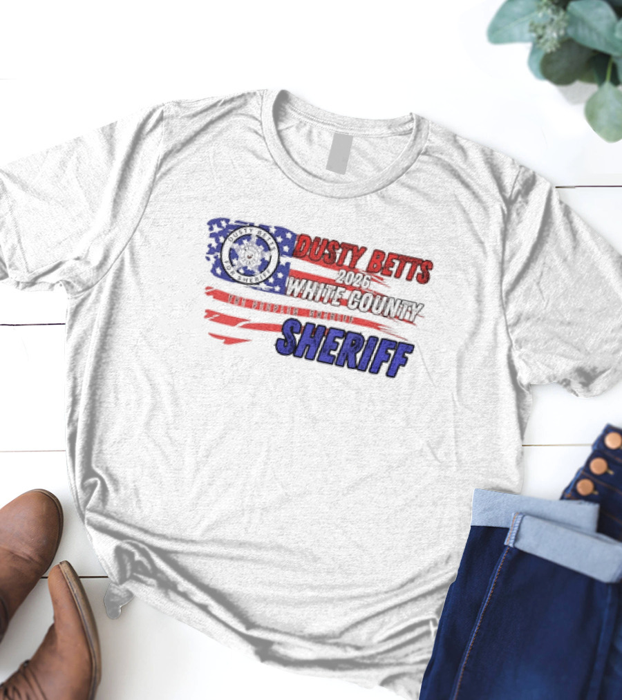 Dusty Betts 2026 White County The Peoples Sheriff Deputy Badge And American Flag T-Shirt