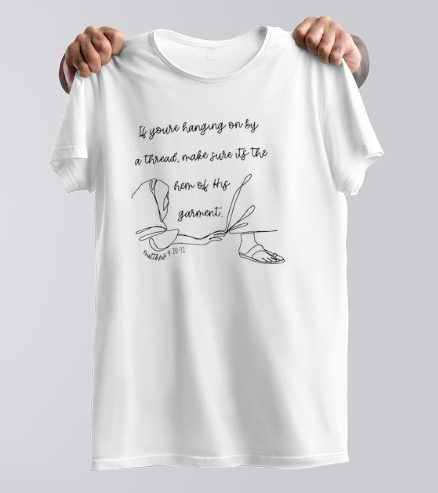 If You’re Hanging On By A Thread Make Sure It's The Hem Of His Garment Matthew 9:20-21 T-Shirt