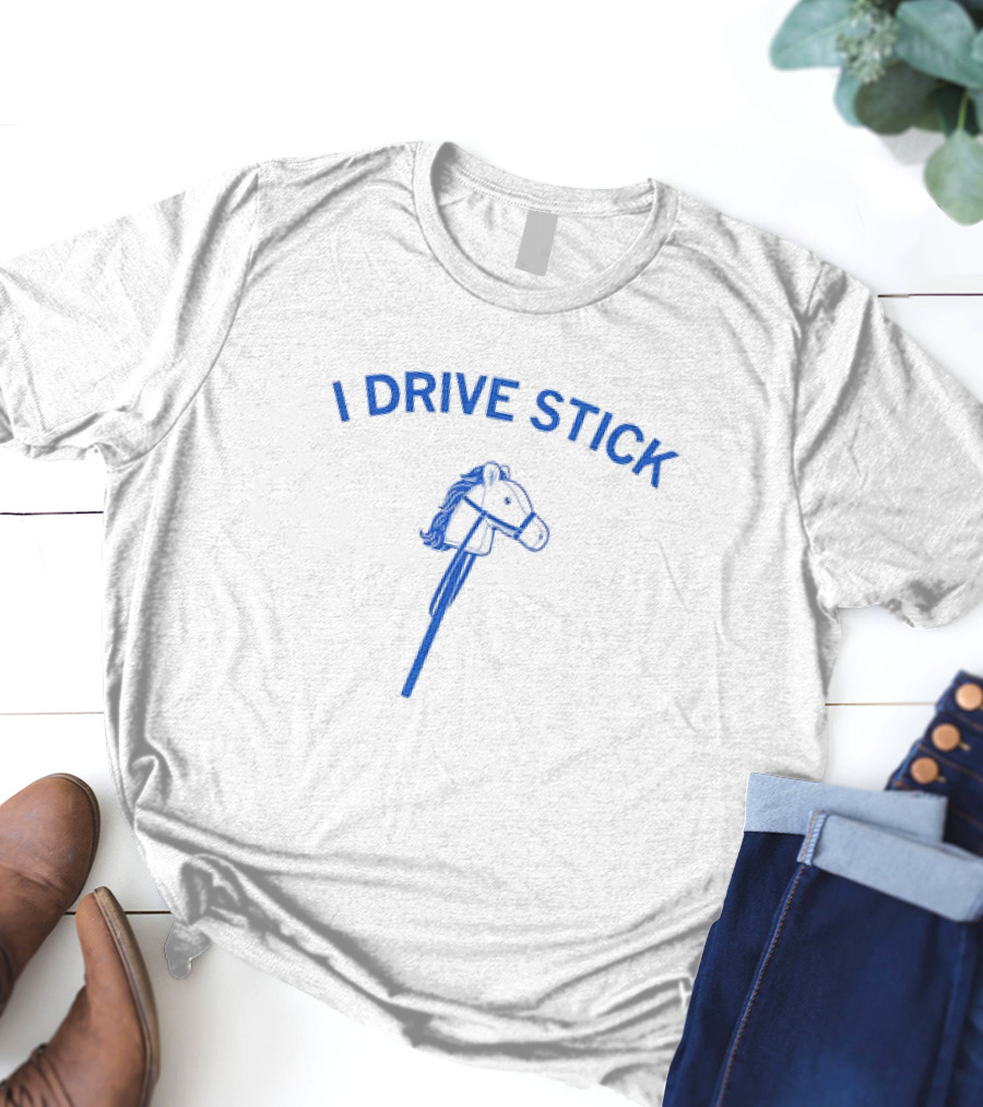 I Drive Stick Pony Stick Hobby Horse Fun T-Shirt