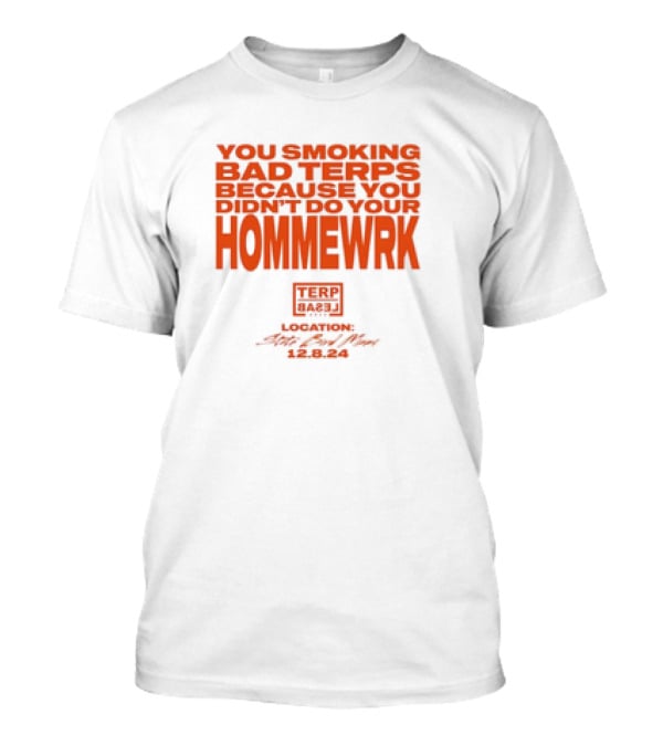 YOU SMOKING BAD TERPS BECAUSE YOU DIDN’T DO YOUR HOMMEWRK TERP BARZ LOCATION 12.8.24 T-Shirt