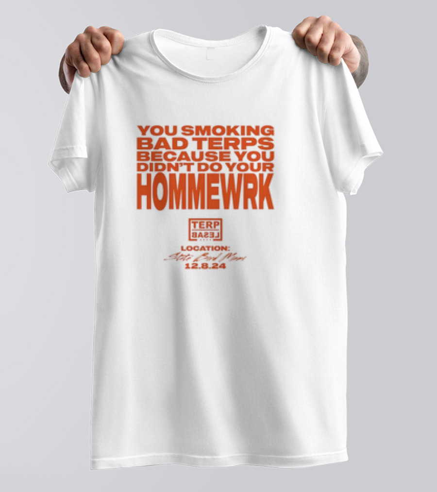 YOU SMOKING BAD TERPS BECAUSE YOU DIDN’T DO YOUR HOMMEWRK TERP BARZ LOCATION 12.8.24 T-Shirt