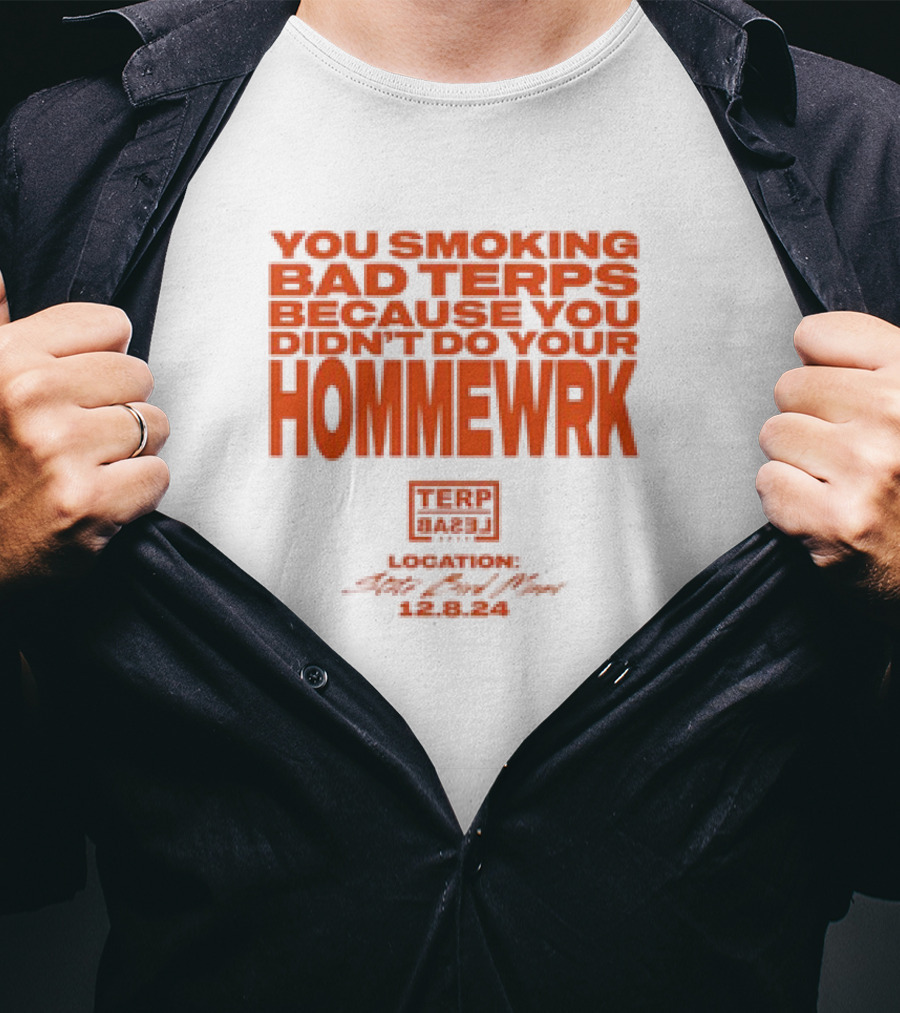 YOU SMOKING BAD TERPS BECAUSE YOU DIDN’T DO YOUR HOMMEWRK TERP BARZ LOCATION 12.8.24 T-Shirt