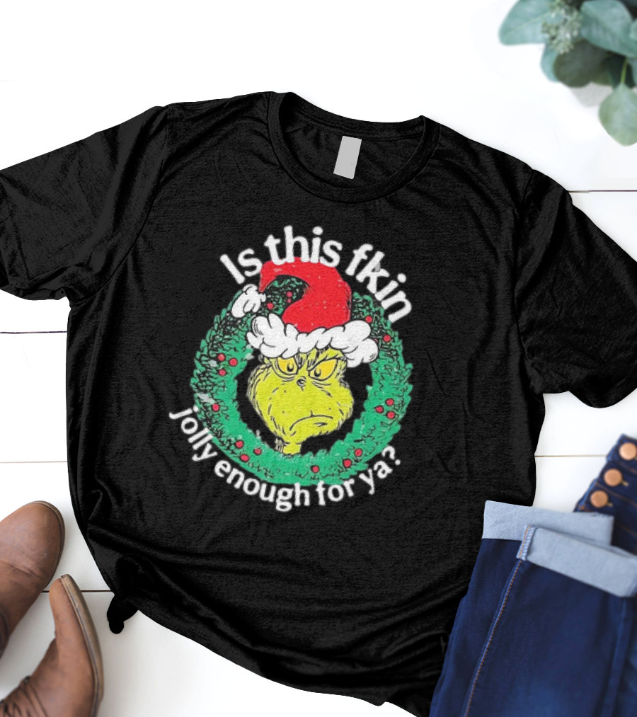 Is This Fkin Jolly Enough For Ya Grinch Christmas T-Shirt