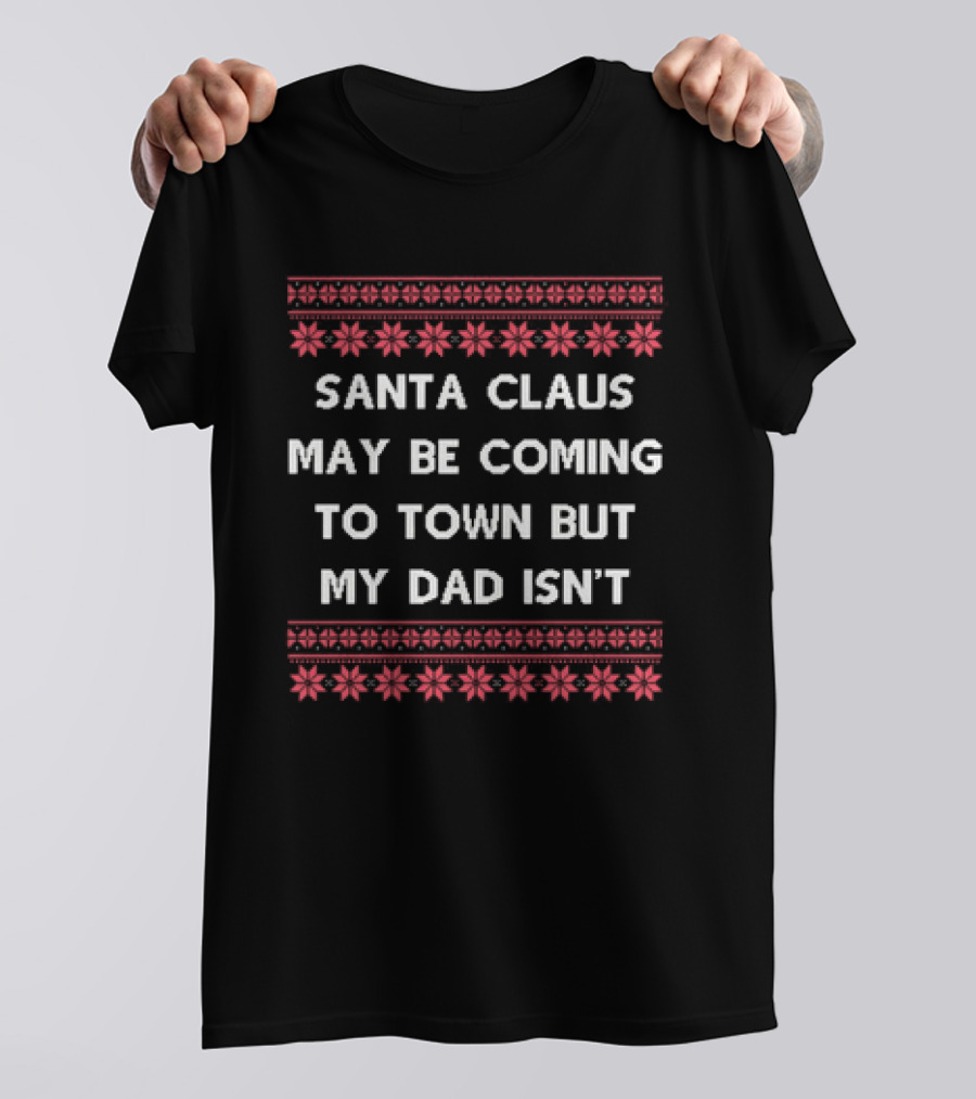 Santa Claus May Be Coming To Town But My Dad Isn't Christmas Holiday Humor Ugly T-Shirt