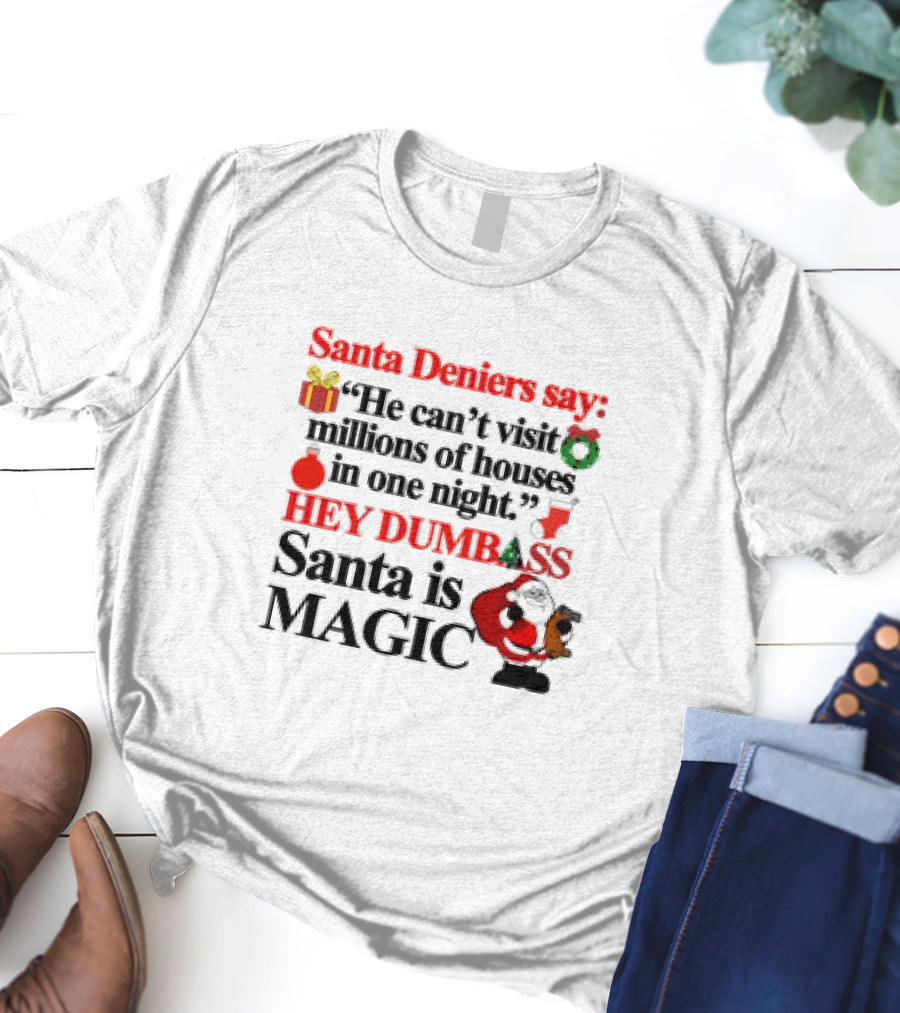 Santa Deniers Say He Can’t Visit Millions Of Houses In One Night Hey Dumbass Santa Is Magic T-Shirt