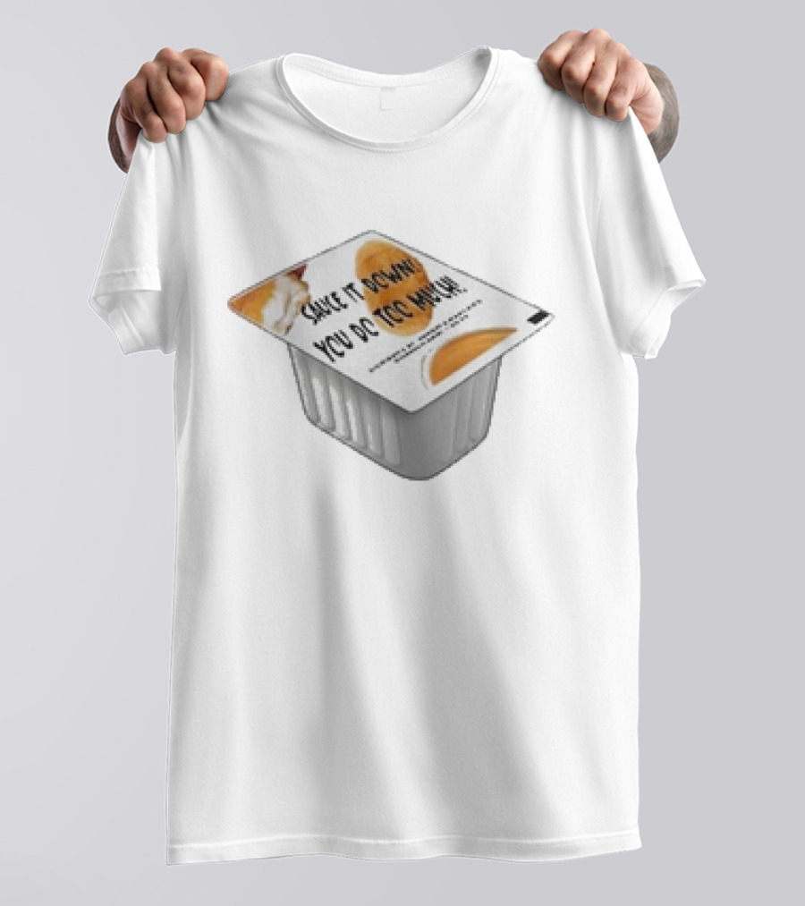 Sauce It Down You Do Too Much Container Cup T-Shirt