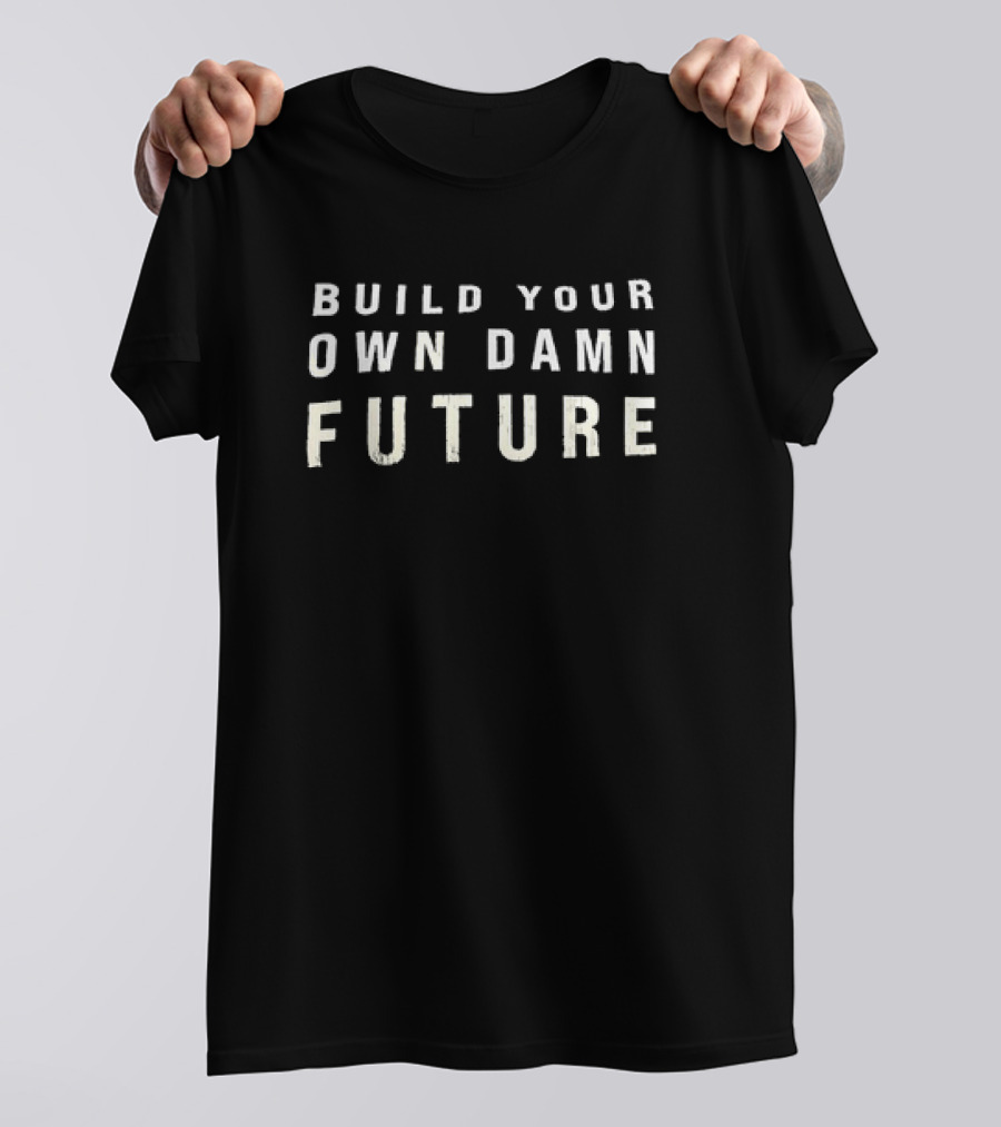 Build Your Own Damn Future Motivational Message T-Shirt