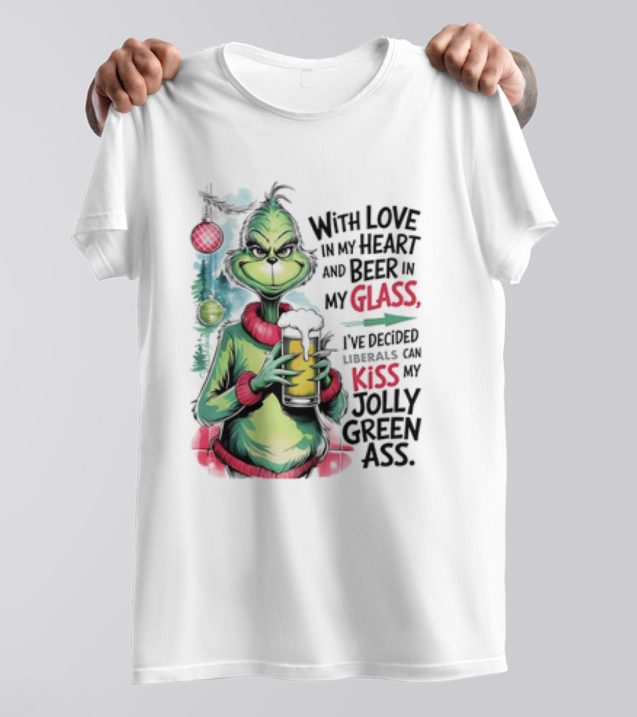 With Love In My Heart And Beer In My Glass I've Decided Liberals Can Kiss My Jolly Green Ass T-Shirt