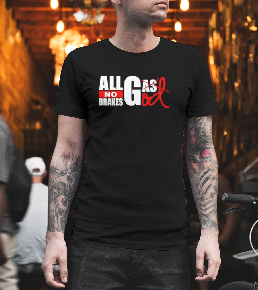All Gas No Brakes All God T-Shirt