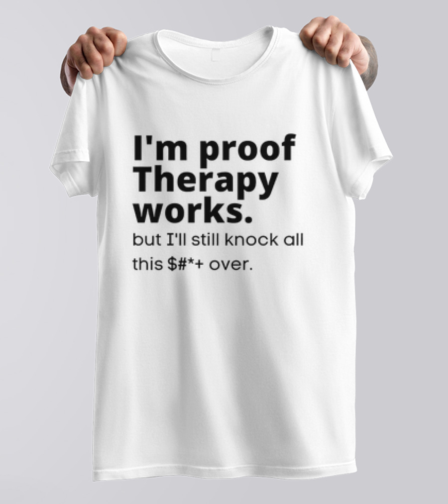 I'm Proof Therapy Works But I'll Still Knock All This Over T-Shirt