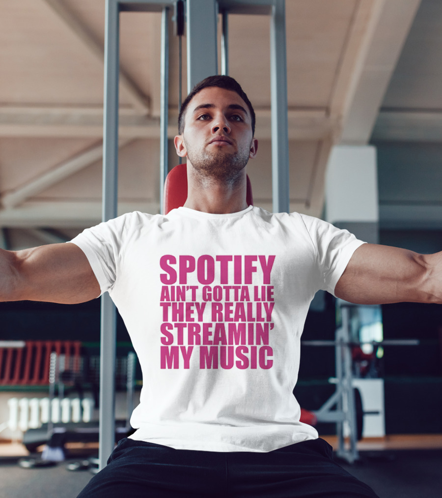 Spotify Ain’t Gotta Lie They Really Streamin’ My Music T-Shirt