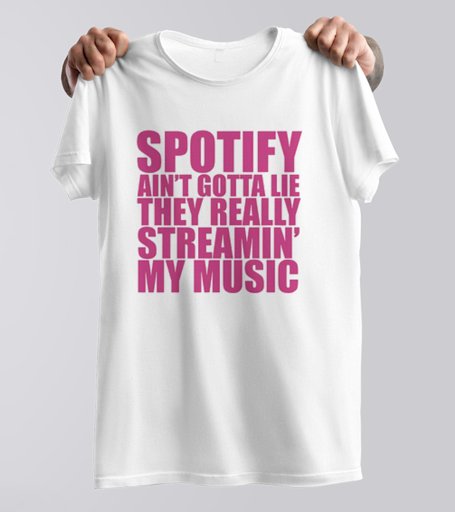 Spotify Ain’t Gotta Lie They Really Streamin’ My Music T-Shirt