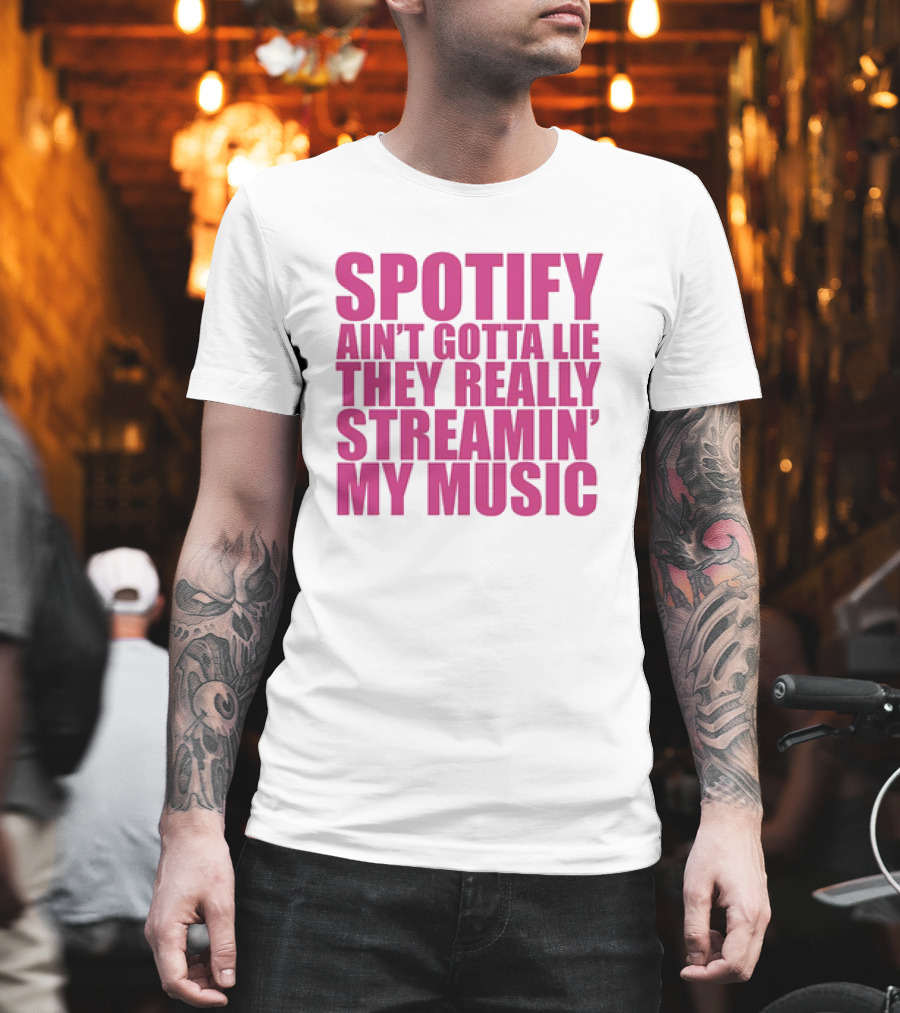 Spotify Ain’t Gotta Lie They Really Streamin’ My Music T-Shirt