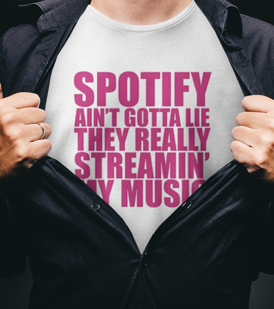 Spotify Ain’t Gotta Lie They Really Streamin’ My Music T-Shirt