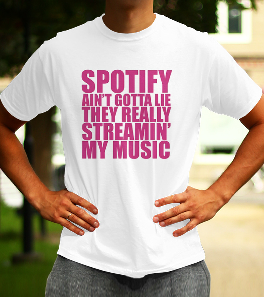 Spotify Ain’t Gotta Lie They Really Streamin’ My Music T-Shirt