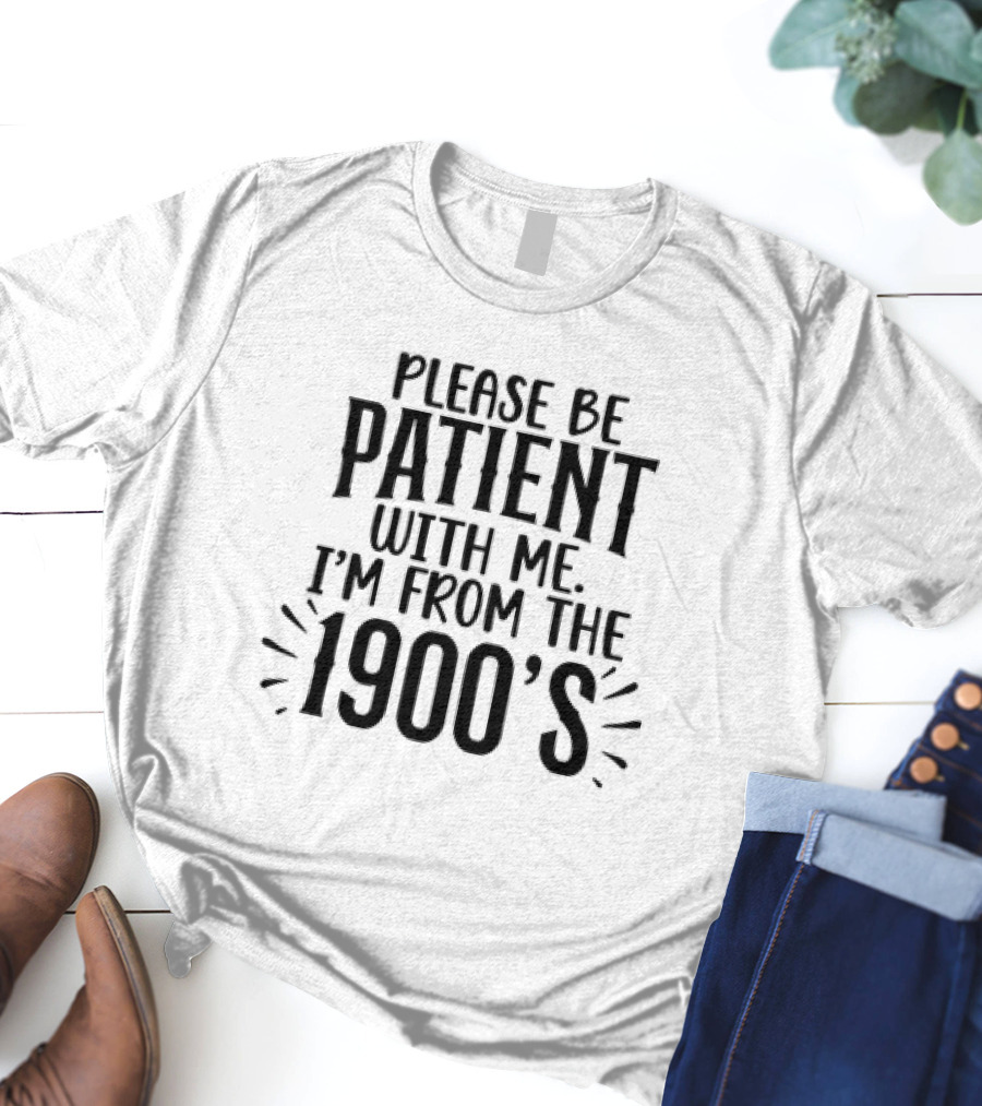 Please Be Patient With Me I'm From The 1900's T-Shirt