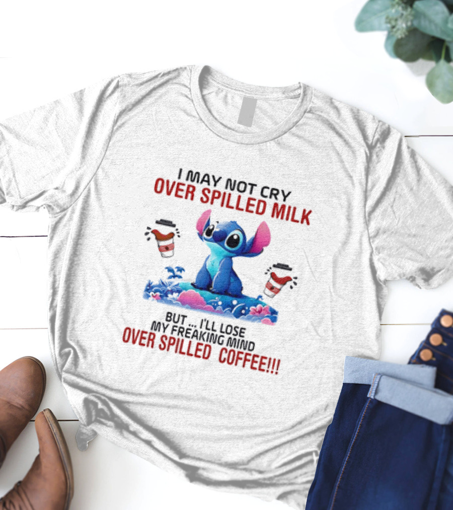 Stitch I May Not Cry Over Spilled Milk But I'll Lose My Freaking Mind Over Spilled Coffee T-Shirt
