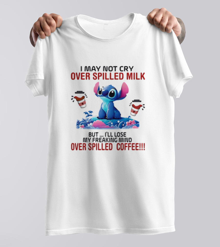 Stitch I May Not Cry Over Spilled Milk But I'll Lose My Freaking Mind Over Spilled Coffee T-Shirt