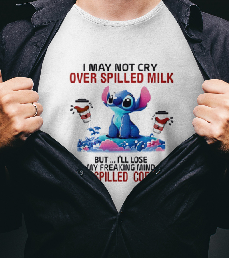 Stitch I May Not Cry Over Spilled Milk But I'll Lose My Freaking Mind Over Spilled Coffee T-Shirt