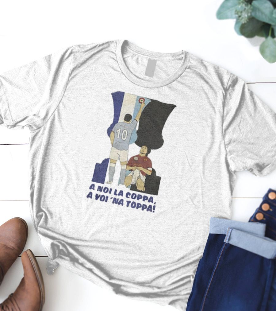 Zarate Totti A Noi La Coppa A Voi 'Na Toppa T-Shirt