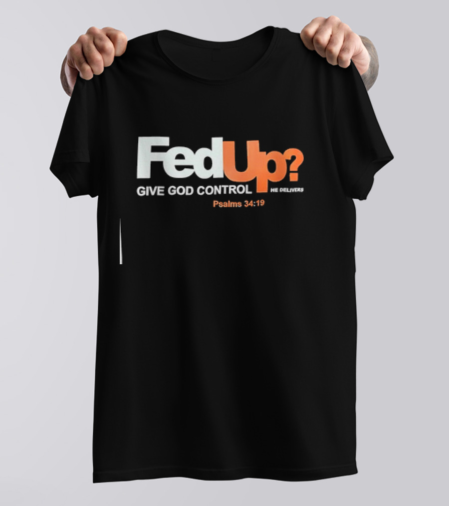 FedUp? Give God Control He Delivers Psalms 34:19 T-Shirt