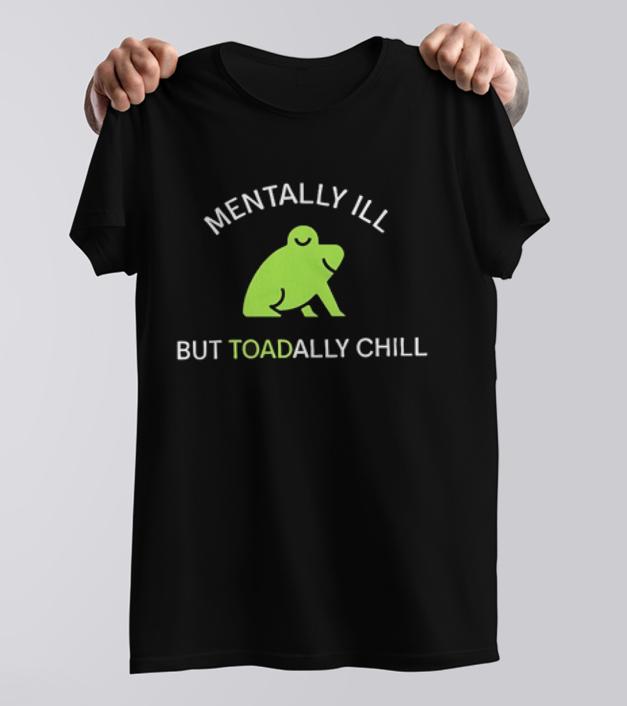 MENTALLY ILL BUT TOADALLY CHILL Frog Green T-Shirt
