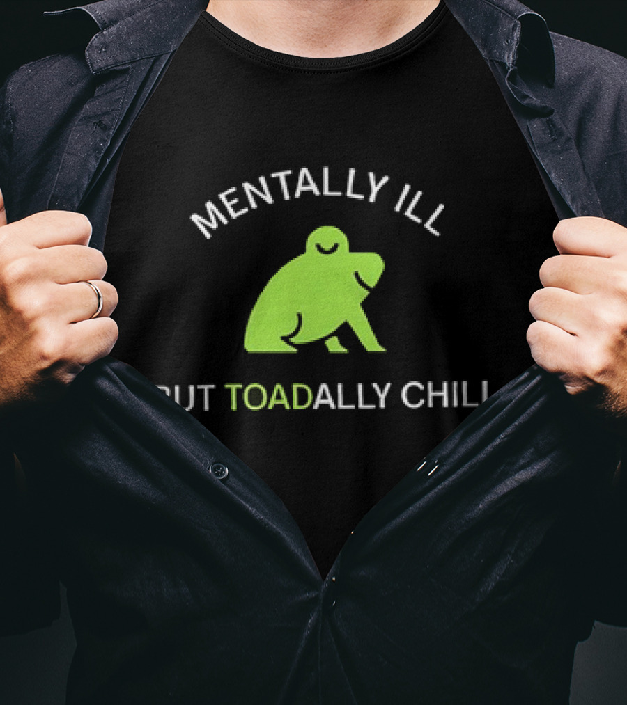 MENTALLY ILL BUT TOADALLY CHILL Frog Green T-Shirt
