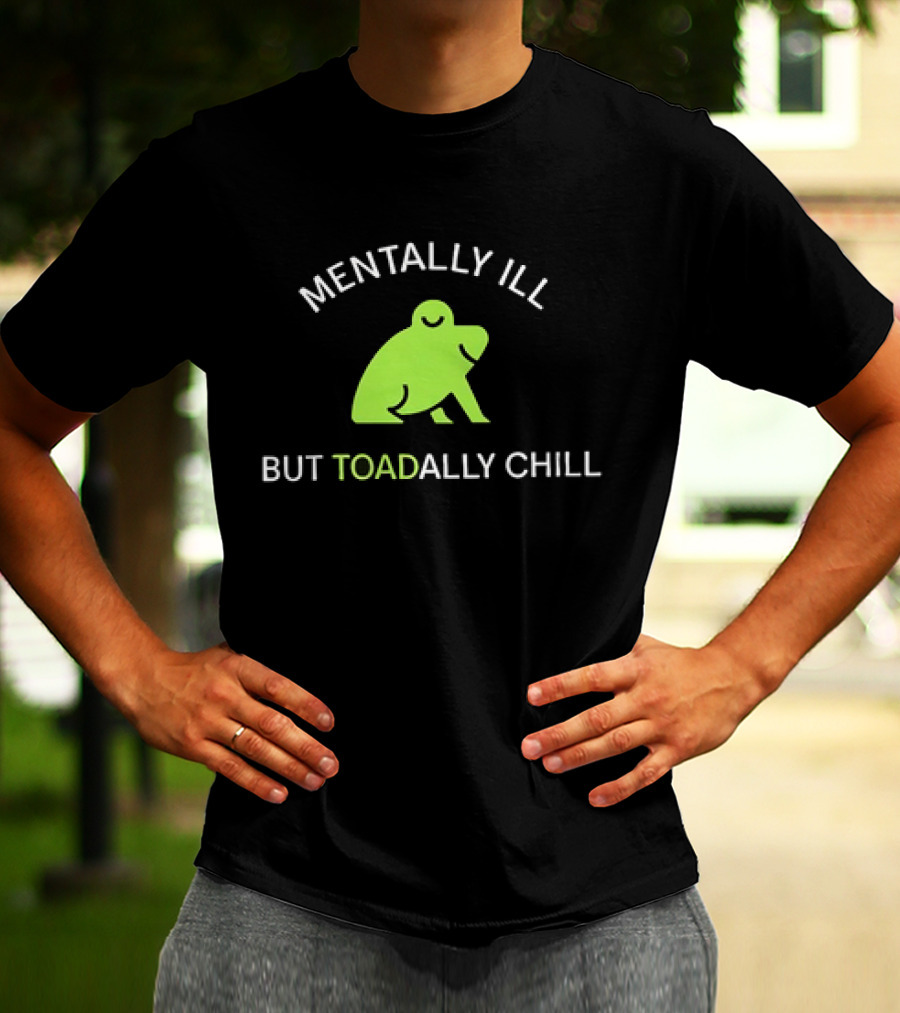 MENTALLY ILL BUT TOADALLY CHILL Frog Green T-Shirt