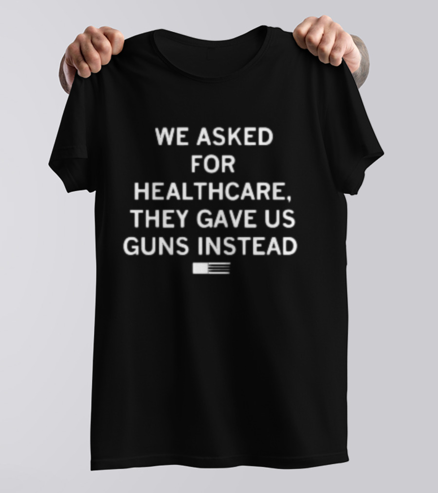 We Asked For Healthcare They Gave Us Guns Instead With American Flag T-Shirt