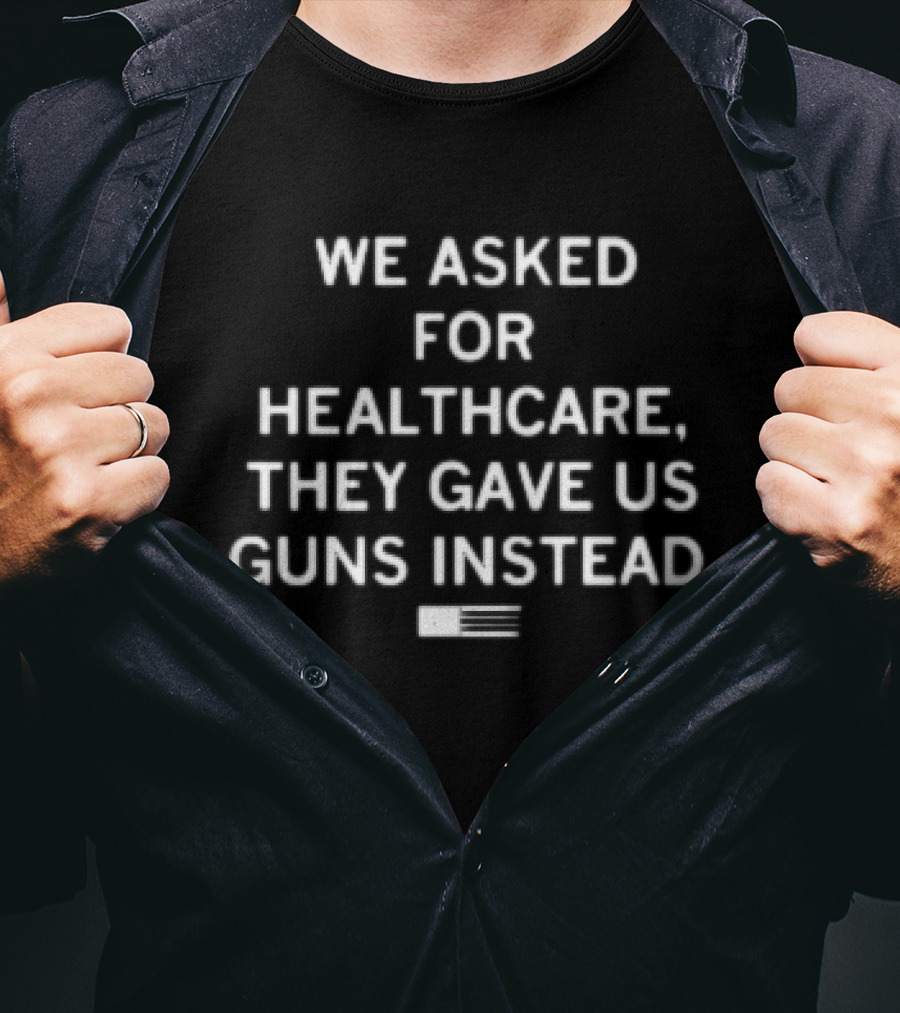 We Asked For Healthcare They Gave Us Guns Instead With American Flag T-Shirt