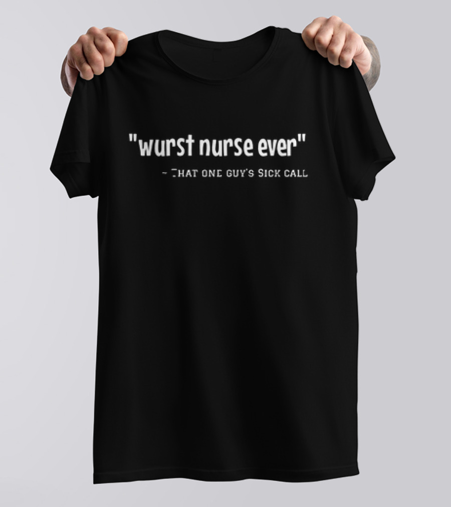 Wurst Nurse Ever That One Guy's Sick Call Quote Humor T-Shirt