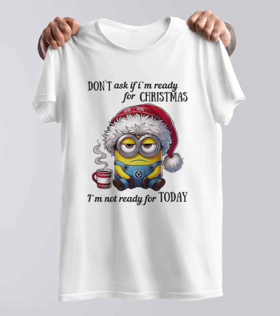 Minions Santa Don't Ask If I'm Ready For Christmas I'm Not Ready For Today T-Shirt