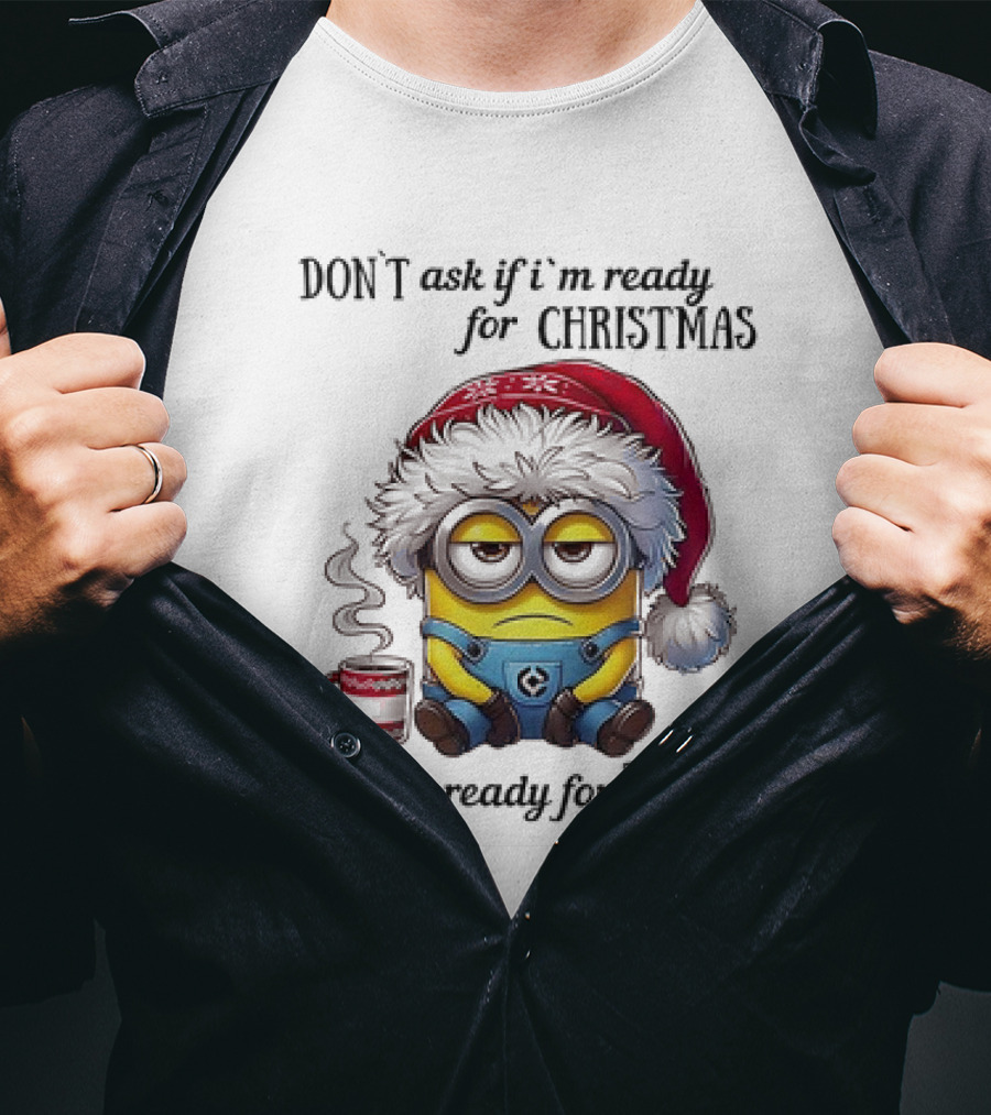 Minions Santa Don't Ask If I'm Ready For Christmas I'm Not Ready For Today T-Shirt