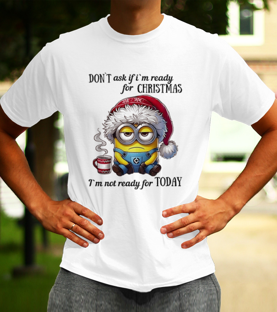 Minions Santa Don't Ask If I'm Ready For Christmas I'm Not Ready For Today T-Shirt