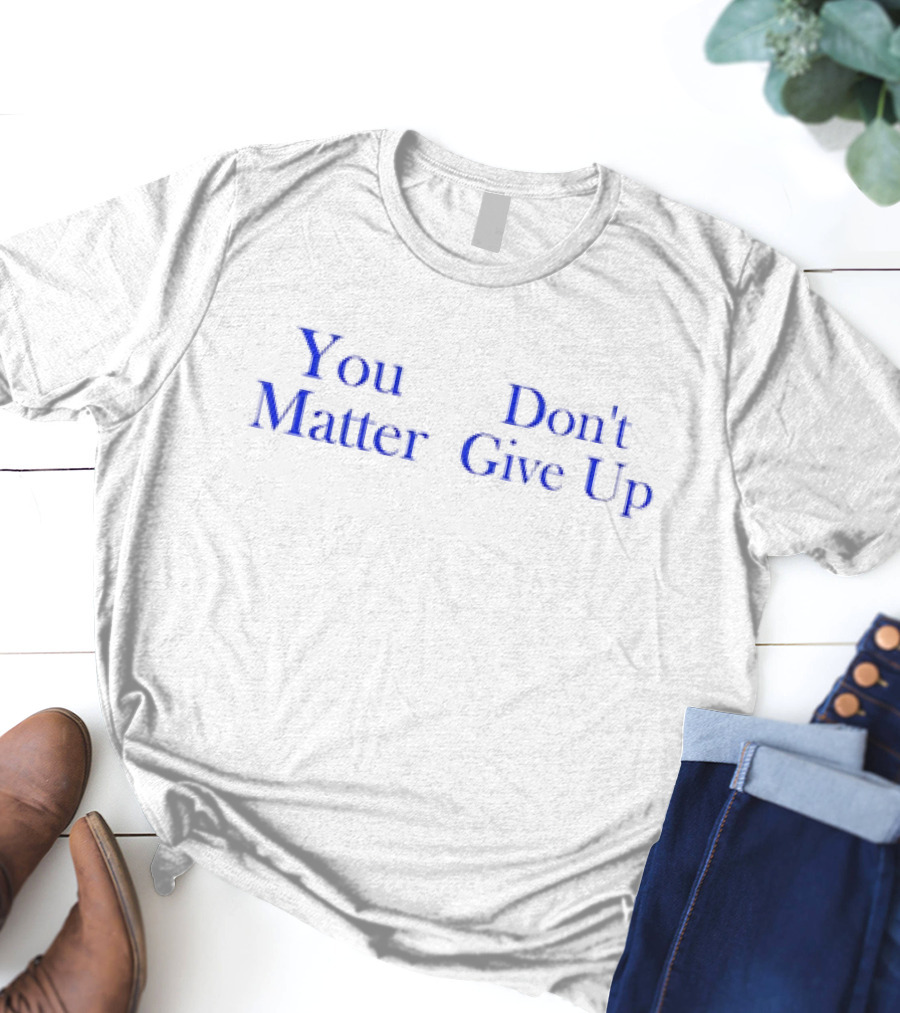 You Matter Don't Give Up T-Shirt