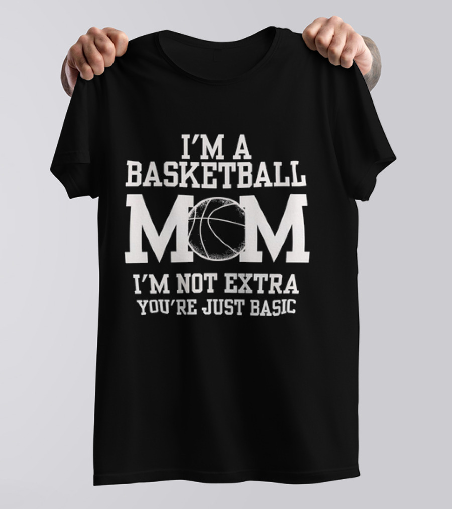 I’m A Basketball Mom I’m Not Extra You’re Just Basic T-Shirt