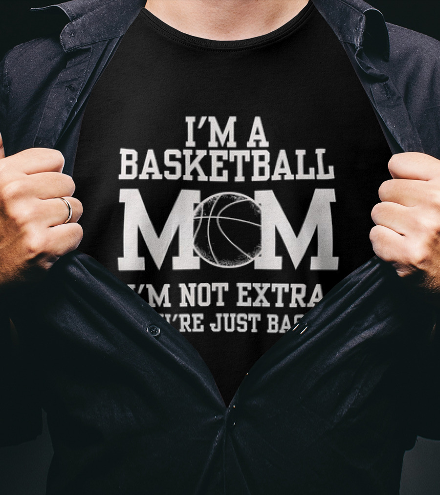 I’m A Basketball Mom I’m Not Extra You’re Just Basic T-Shirt