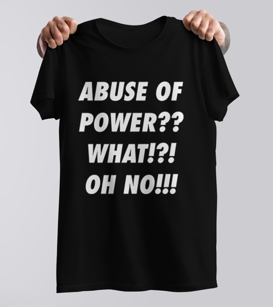 Abuse Of Power What Oh No?? T-Shirt