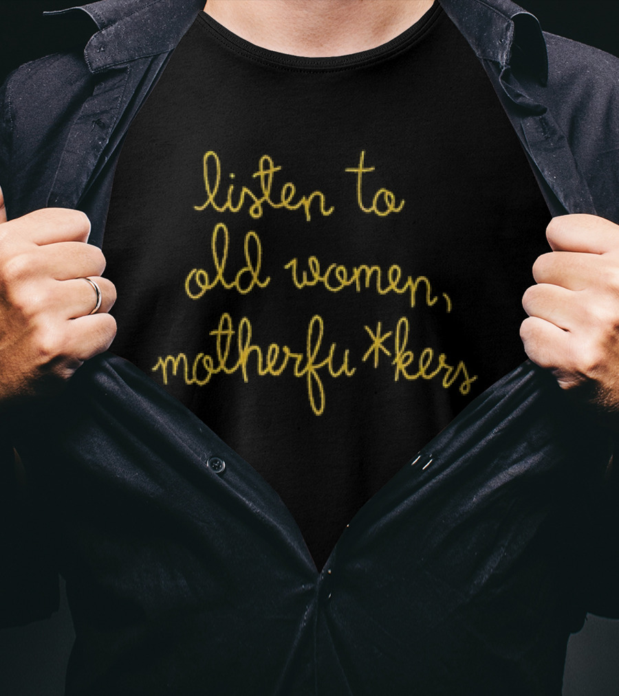 Listen To Old Women Motherfu*kers T-Shirt