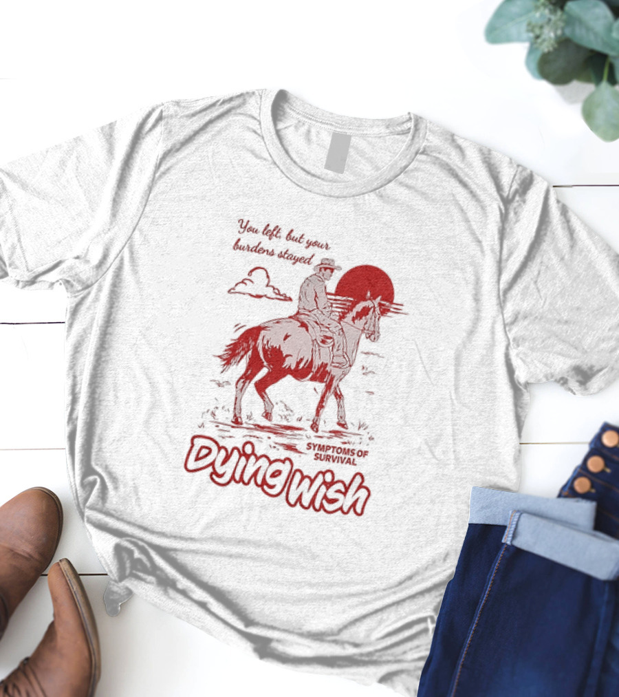 Dying Wish You Left But Your Burdens Stayed Symptoms Of Survival Cowboy And Horse T-Shirt