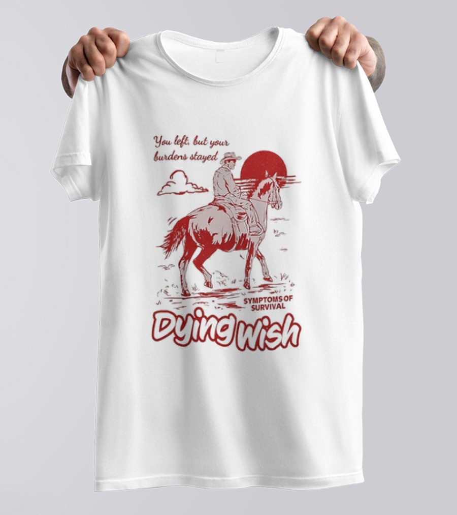 Dying Wish You Left But Your Burdens Stayed Symptoms Of Survival Cowboy And Horse T-Shirt