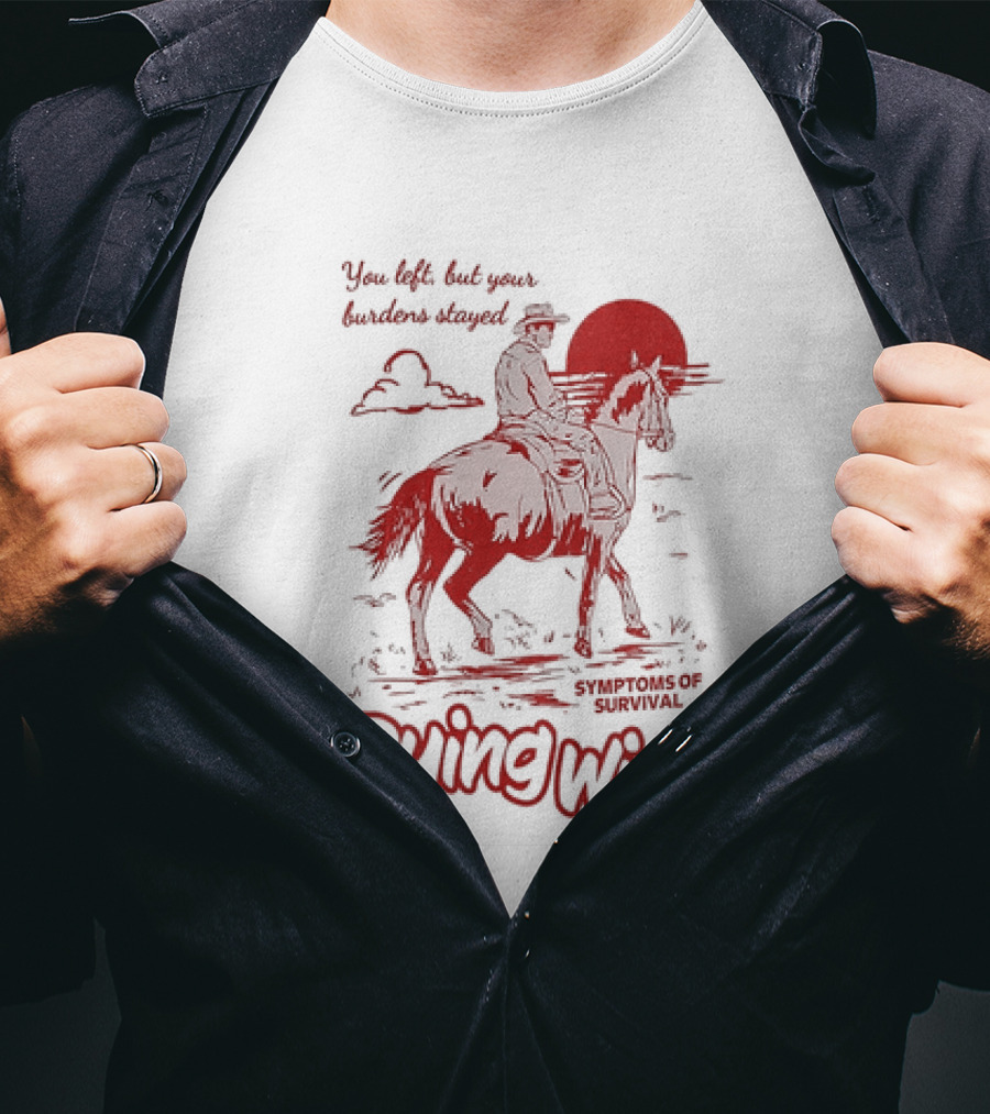 Dying Wish You Left But Your Burdens Stayed Symptoms Of Survival Cowboy And Horse T-Shirt