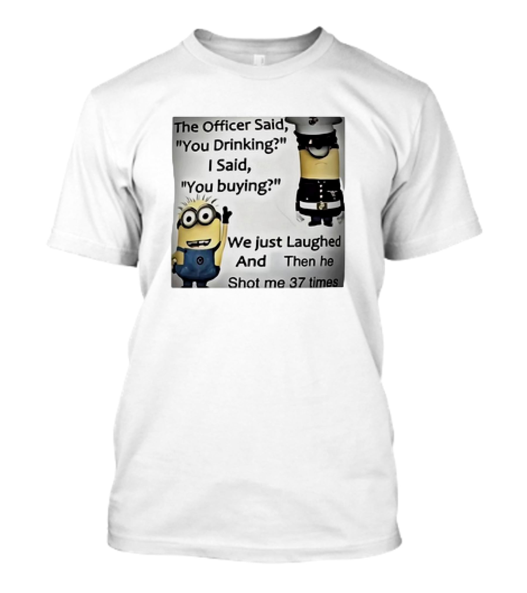 Minions The Officer Said You Drinking I Said You Buying We Just Laughed 37 Times T-Shirt