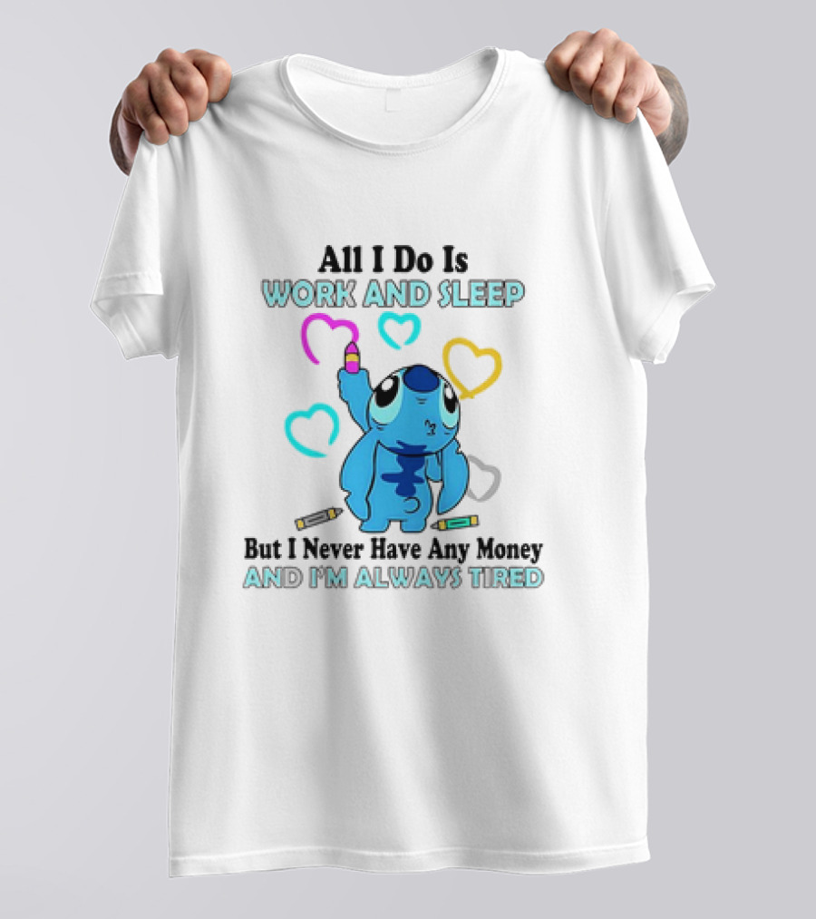 Stitch All I Do Is Work And Sleep But I Never Have Any Money And I'm Always Tired T-Shirt