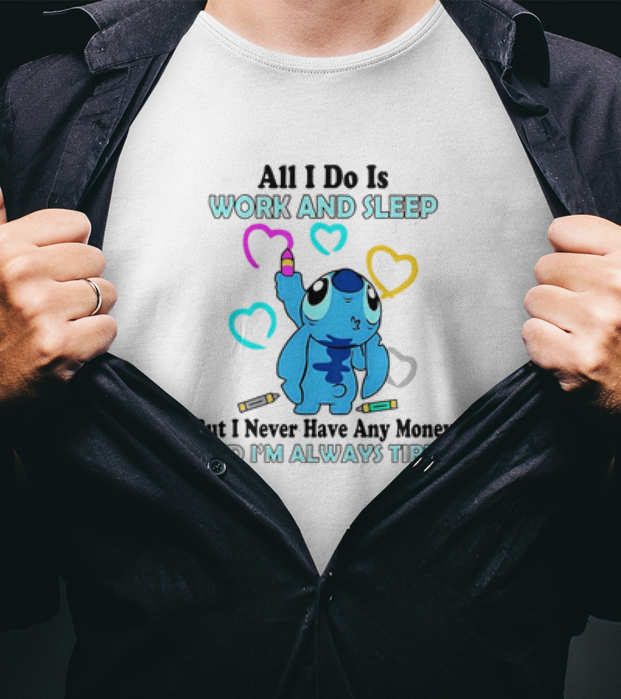 Stitch All I Do Is Work And Sleep But I Never Have Any Money And I'm Always Tired T-Shirt