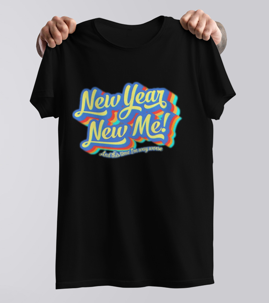 New Year New Me And This Time I'm Way Worse Colorful T-Shirt