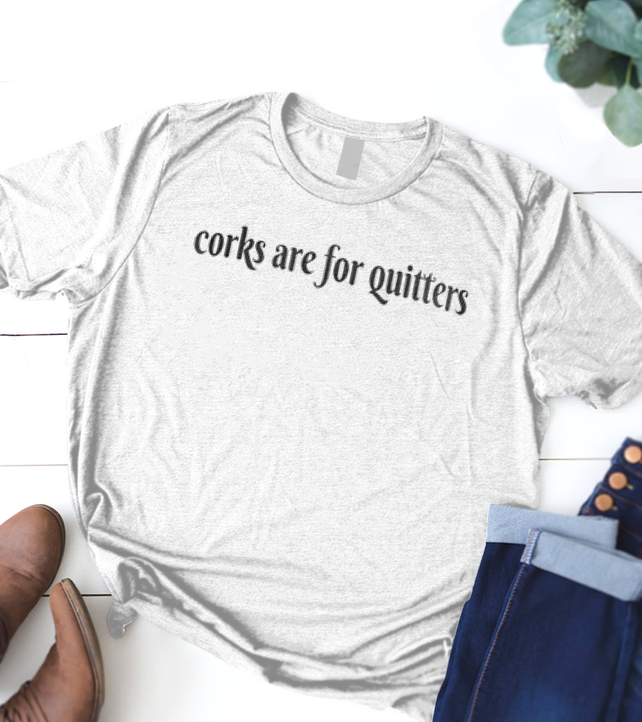 Corks Are For Quitters Wine Lover Humor T-Shirt