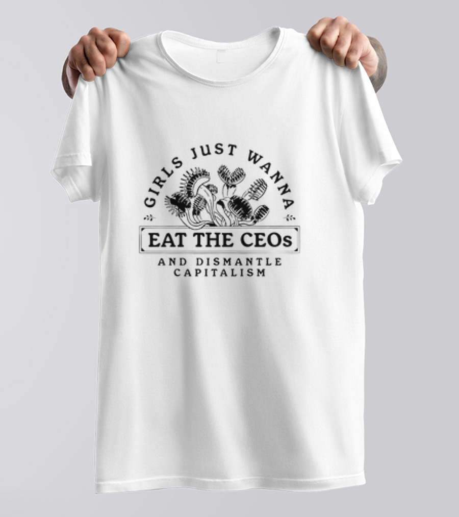 Girls Just Wanna Eat The CEOs And Dismantle Capitalism With Carnivorous Plants T-Shirt