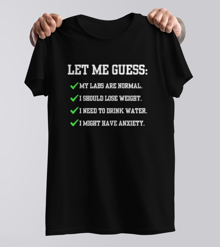 Let Me Guess My Labs Are Normal I Should Lose Weight I Need To Drink Water I Might Have Anxiety T-Shirt