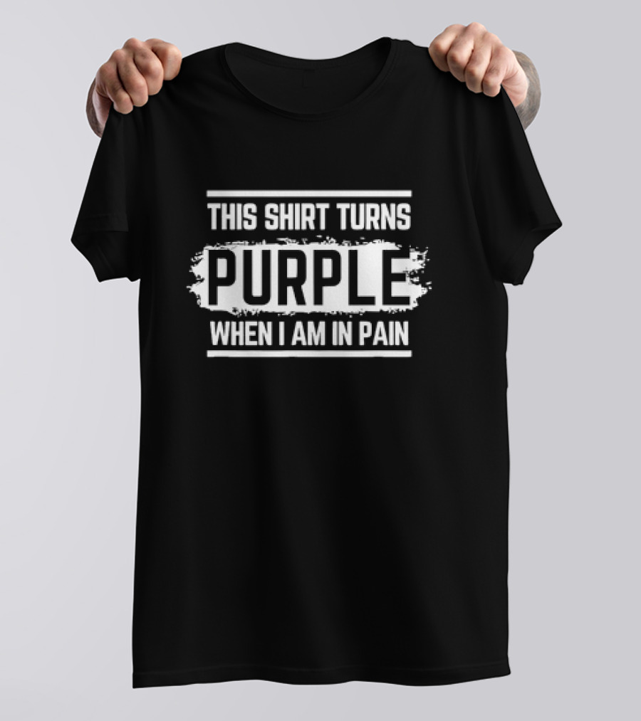 This Shirt Turns Purple When I Am In Pain T-Shirt